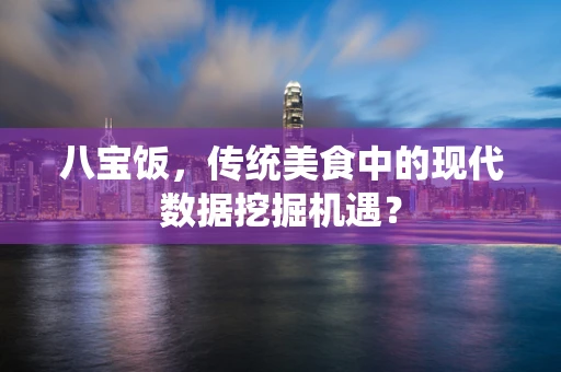 八宝饭，传统美食中的现代数据挖掘机遇？