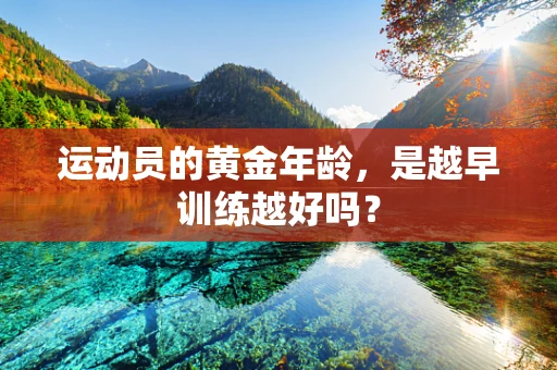 运动员的黄金年龄，是越早训练越好吗？