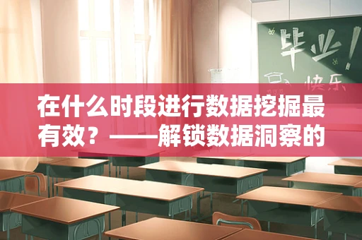 在什么时段进行数据挖掘最有效？——解锁数据洞察的黄金时刻