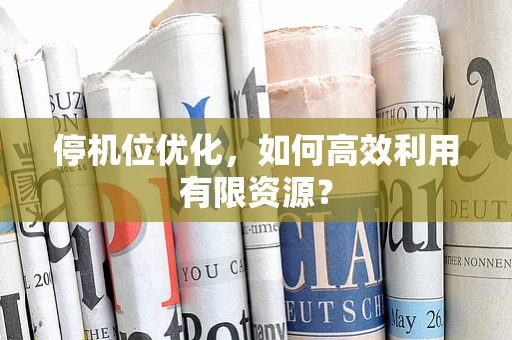 停机位优化，如何高效利用有限资源？