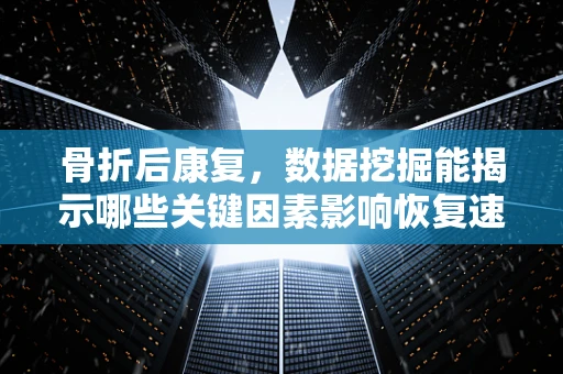 骨折后康复，数据挖掘能揭示哪些关键因素影响恢复速度？