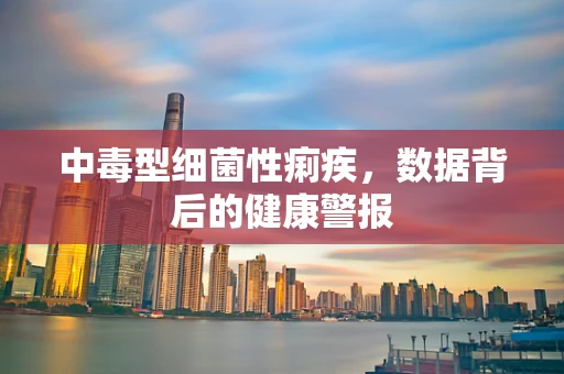 中毒型细菌性痢疾，数据背后的健康警报