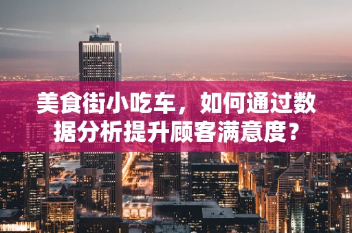 美食街小吃车，如何通过数据分析提升顾客满意度？