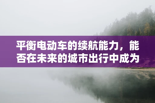 平衡电动车的续航能力，能否在未来的城市出行中成为主流？