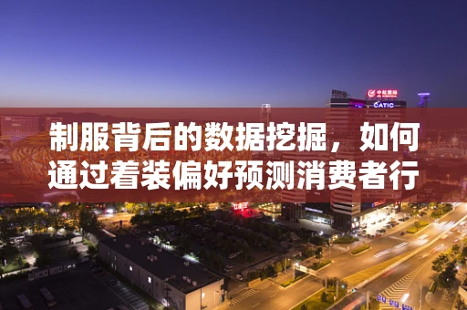 制服背后的数据挖掘，如何通过着装偏好预测消费者行为？