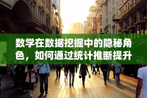 数学在数据挖掘中的隐秘角色，如何通过统计推断提升模型精度？