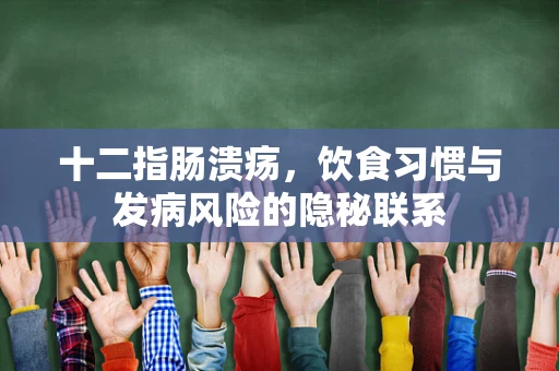 十二指肠溃疡，饮食习惯与发病风险的隐秘联系