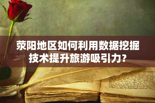荥阳地区如何利用数据挖掘技术提升旅游吸引力？