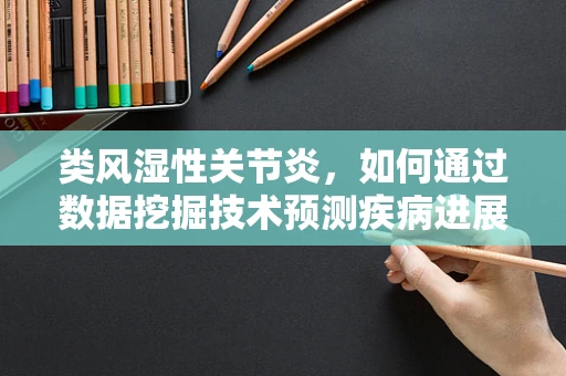 类风湿性关节炎，如何通过数据挖掘技术预测疾病进展？