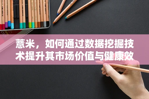 薏米，如何通过数据挖掘技术提升其市场价值与健康效益？