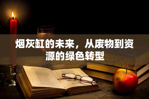 烟灰缸的未来，从废物到资源的绿色转型