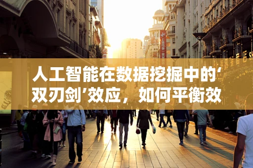 人工智能在数据挖掘中的‘双刃剑’效应，如何平衡效率与隐私？