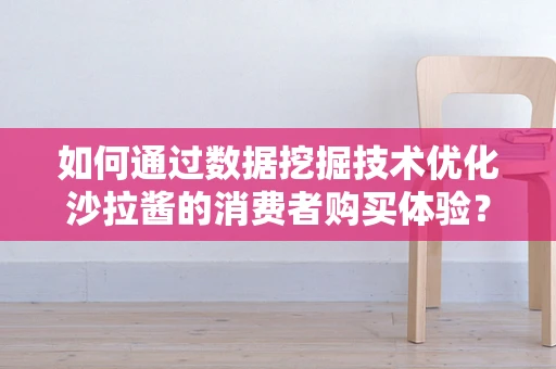 如何通过数据挖掘技术优化沙拉酱的消费者购买体验？