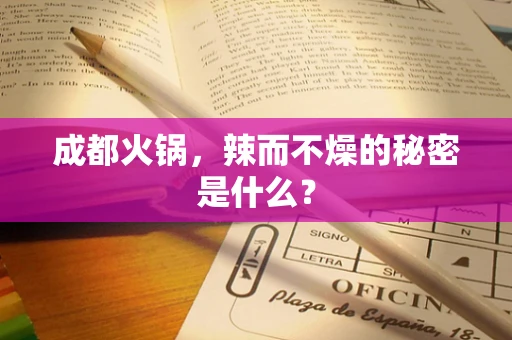 成都火锅，辣而不燥的秘密是什么？