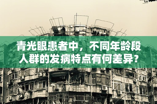 青光眼患者中，不同年龄段人群的发病特点有何差异？