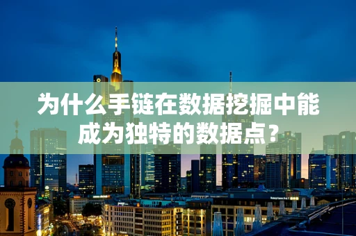 为什么手链在数据挖掘中能成为独特的数据点？