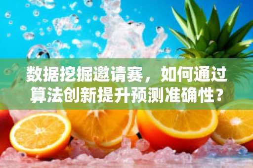 数据挖掘邀请赛，如何通过算法创新提升预测准确性？