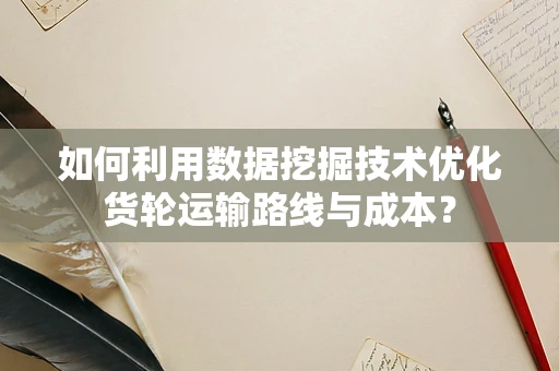 如何利用数据挖掘技术优化货轮运输路线与成本？