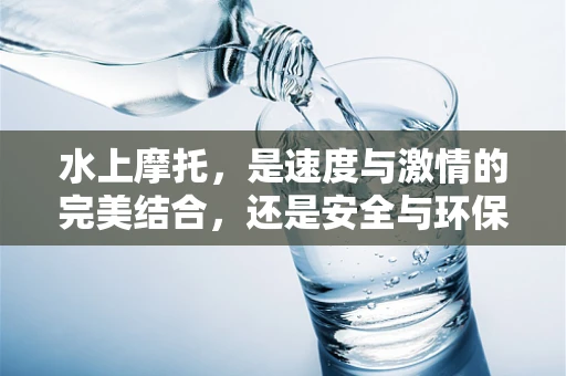 水上摩托，是速度与激情的完美结合，还是安全与环保的挑战？