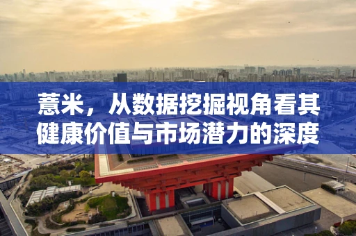 薏米，从数据挖掘视角看其健康价值与市场潜力的深度剖析