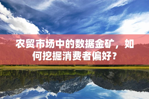 农贸市场中的数据金矿，如何挖掘消费者偏好？