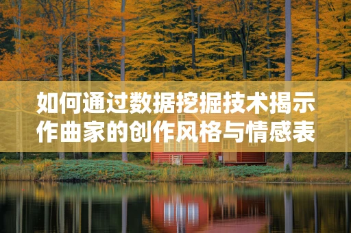 如何通过数据挖掘技术揭示作曲家的创作风格与情感表达？