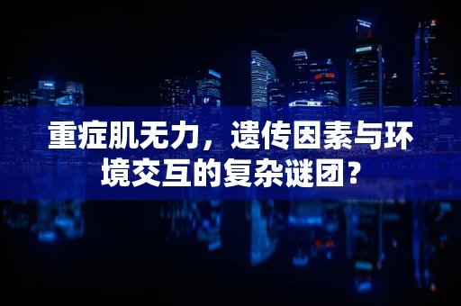 重症肌无力，遗传因素与环境交互的复杂谜团？