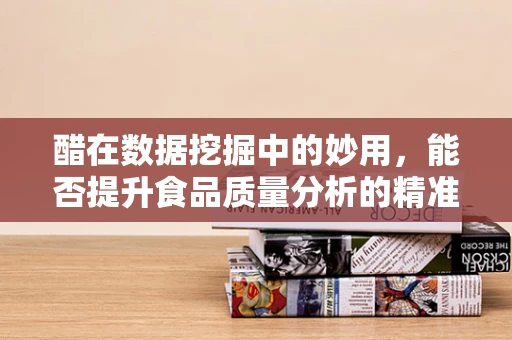 醋在数据挖掘中的妙用，能否提升食品质量分析的精准度？