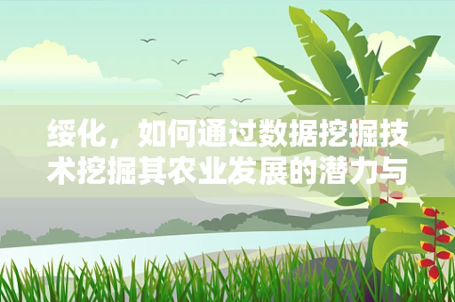 绥化，如何通过数据挖掘技术挖掘其农业发展的潜力与挑战？