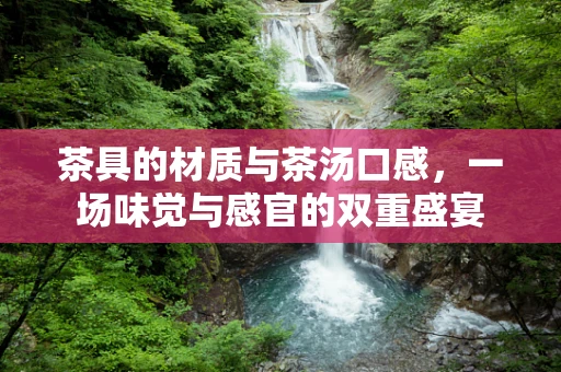 茶具的材质与茶汤口感，一场味觉与感官的双重盛宴
