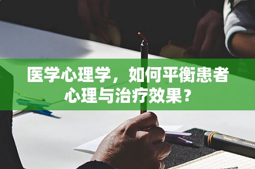 医学心理学，如何平衡患者心理与治疗效果？