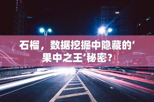 石榴，数据挖掘中隐藏的‘果中之王’秘密？