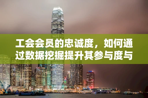 工会会员的忠诚度，如何通过数据挖掘提升其参与度与满意度？