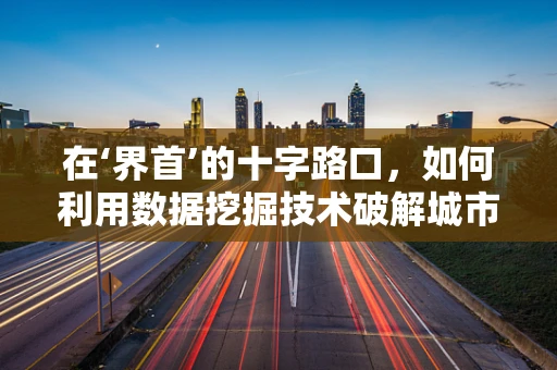 在‘界首’的十字路口，如何利用数据挖掘技术破解城市发展难题？