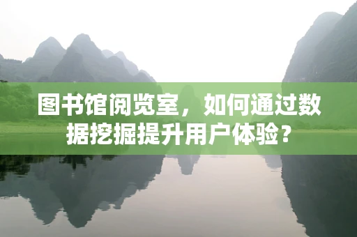 图书馆阅览室，如何通过数据挖掘提升用户体验？