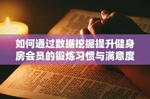 如何通过数据挖掘提升健身房会员的锻炼习惯与满意度？