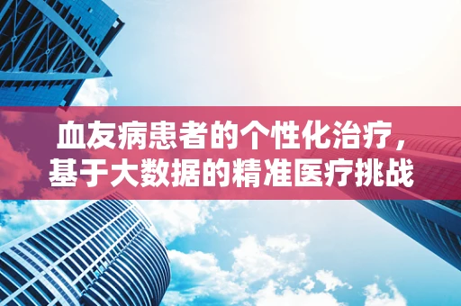 血友病患者的个性化治疗，基于大数据的精准医疗挑战与机遇？