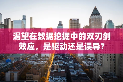 渴望在数据挖掘中的双刃剑效应，是驱动还是误导？