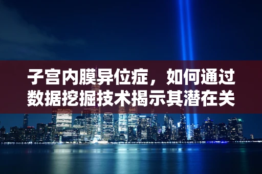 子宫内膜异位症，如何通过数据挖掘技术揭示其潜在关联因素？