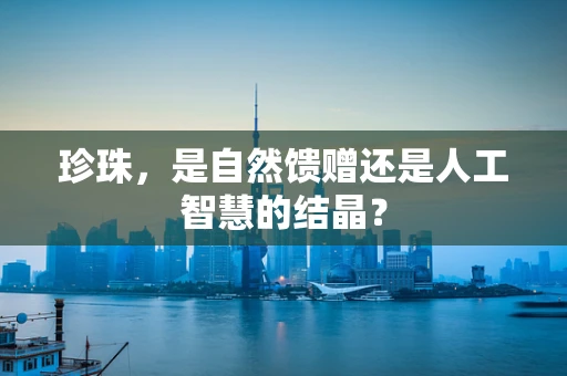 珍珠，是自然馈赠还是人工智慧的结晶？