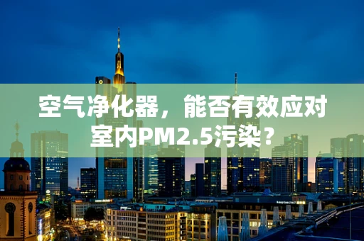 空气净化器，能否有效应对室内PM2.5污染？