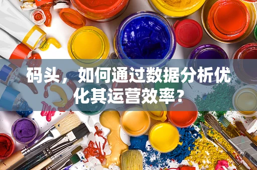 码头，如何通过数据分析优化其运营效率？