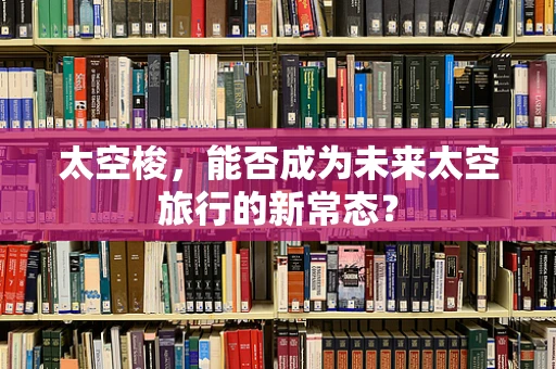 太空梭，能否成为未来太空旅行的新常态？