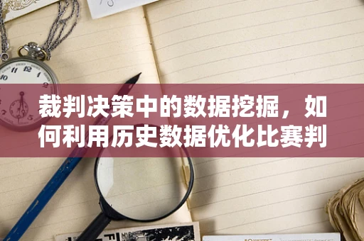 裁判决策中的数据挖掘，如何利用历史数据优化比赛判决？