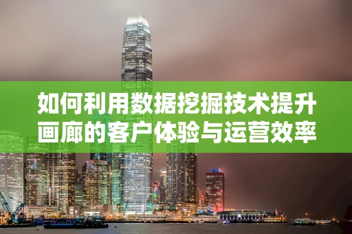 如何利用数据挖掘技术提升画廊的客户体验与运营效率？