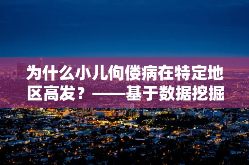 为什么小儿佝偻病在特定地区高发？——基于数据挖掘的深入分析
