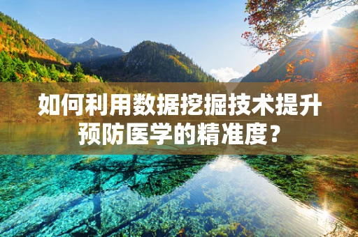 如何利用数据挖掘技术提升预防医学的精准度？
