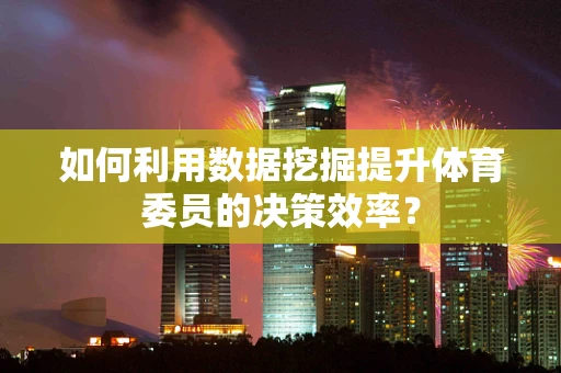 如何利用数据挖掘提升体育委员的决策效率？