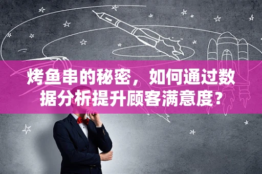 烤鱼串的秘密，如何通过数据分析提升顾客满意度？