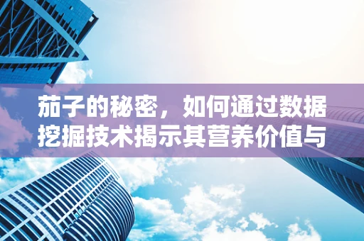 茄子的秘密，如何通过数据挖掘技术揭示其营养价值与市场趋势？